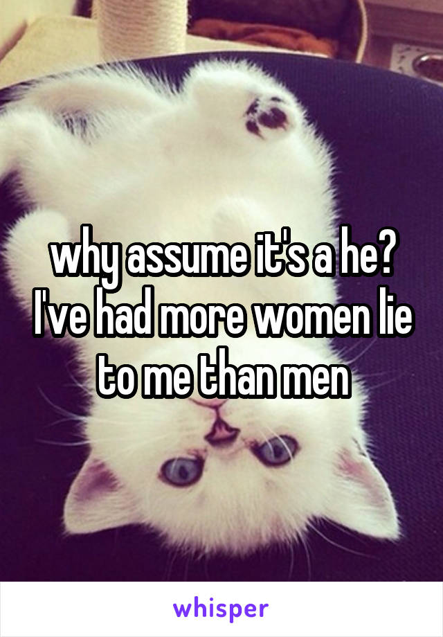 why assume it's a he? I've had more women lie to me than men