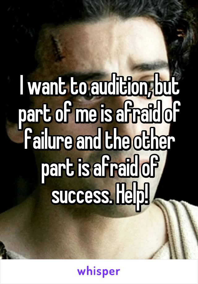 I want to audition, but part of me is afraid of failure and the other part is afraid of success. Help!