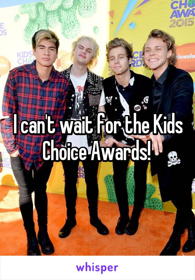 I can't wait for the Kids Choice Awards! 