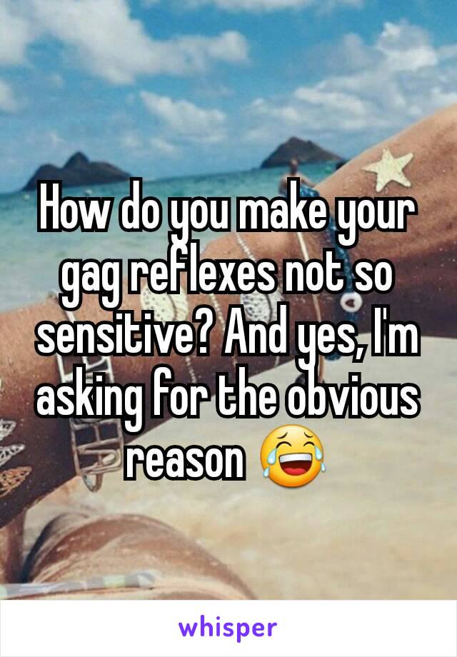 How do you make your gag reflexes not so sensitive? And yes, I'm asking for the obvious reason 😂