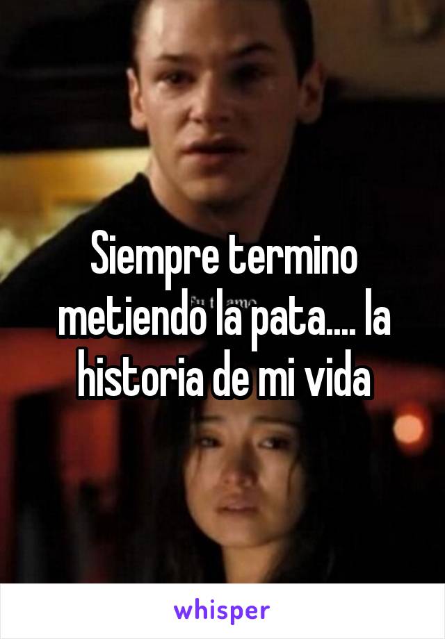 Siempre termino metiendo la pata.... la historia de mi vida