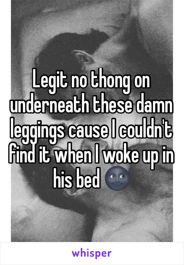 Legit no thong on underneath these damn leggings cause I couldn't find it when I woke up in his bed 🌚