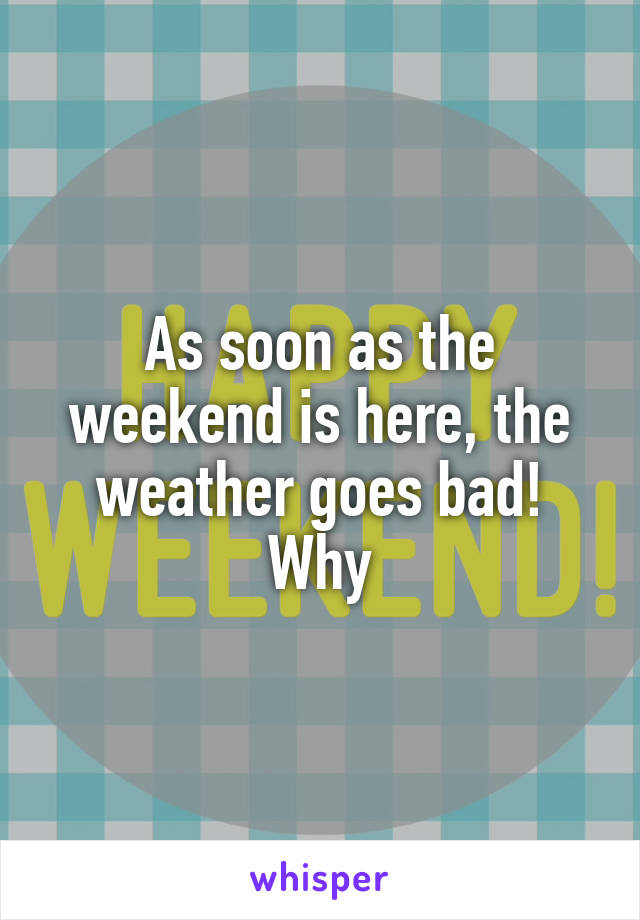 As soon as the weekend is here, the weather goes bad!
Why