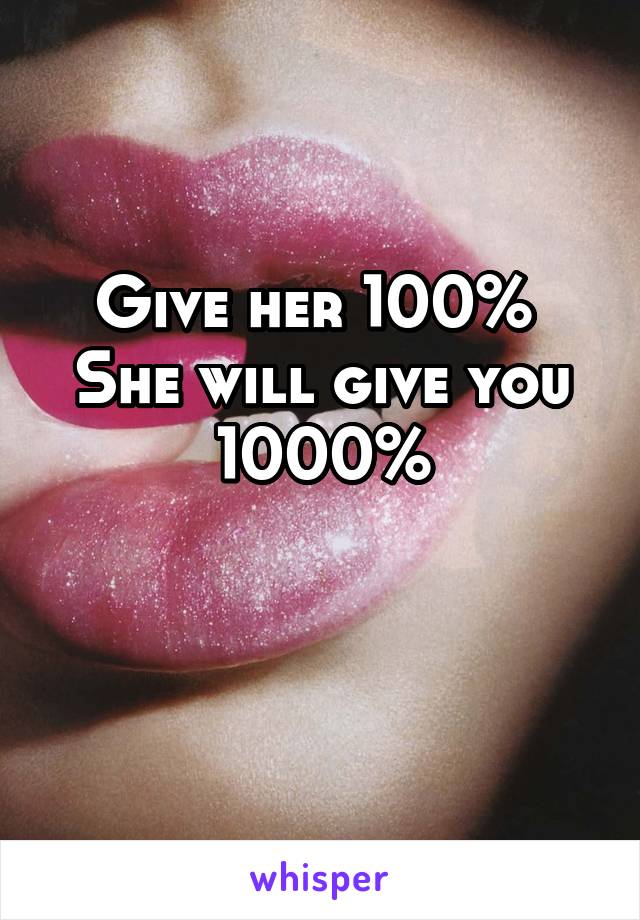 Give her 100% 
She will give you 1000%

