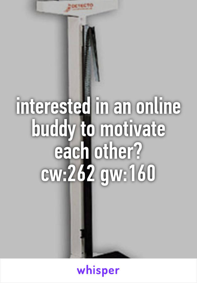 interested in an online buddy to motivate each other?
cw:262 gw:160