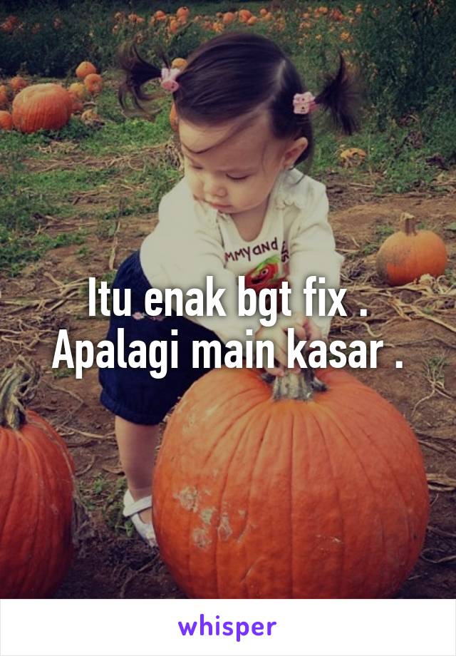 Itu enak bgt fix . Apalagi main kasar .