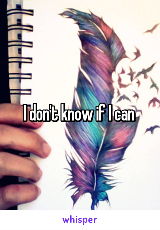 I don't know if I can 