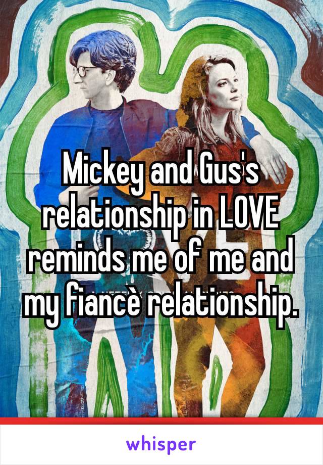 Mickey and Gus's relationship in LOVE reminds me of me and my fiancè relationship.