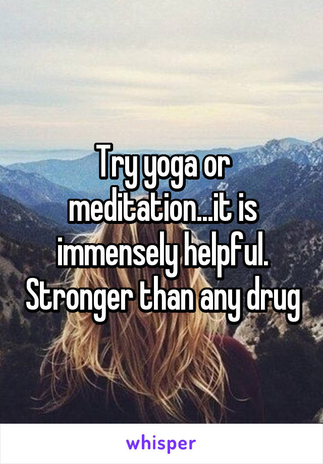 Try yoga or meditation...it is immensely helpful. Stronger than any drug