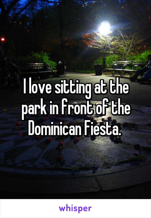 I love sitting at the park in front of the Dominican Fiesta. 