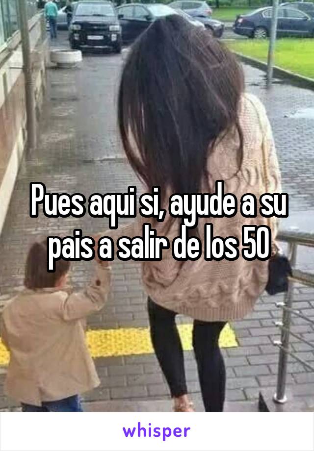 Pues aqui si, ayude a su pais a salir de los 50