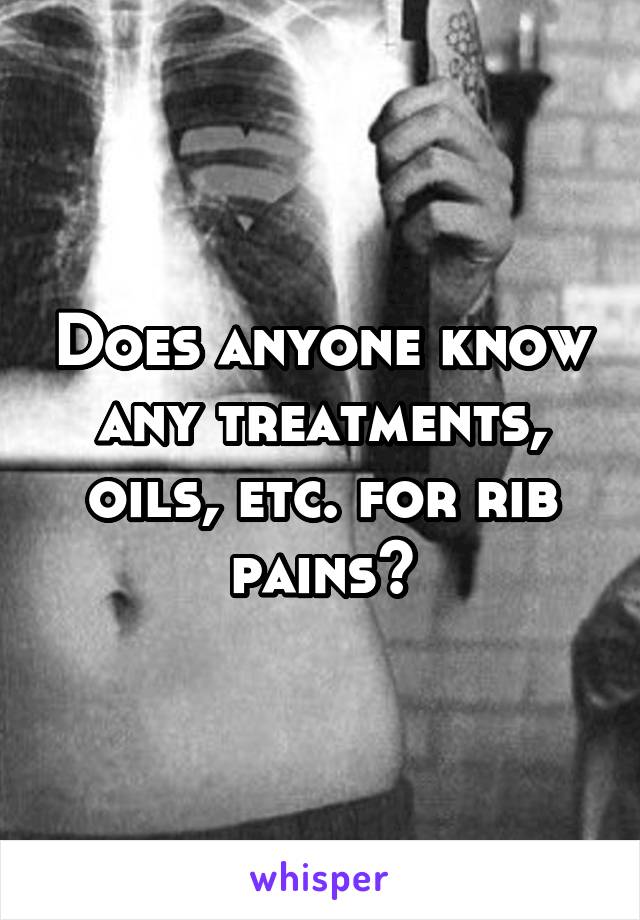 Does anyone know any treatments, oils, etc. for rib pains?