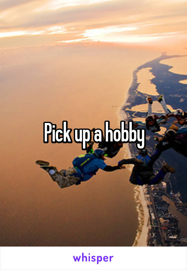 Pick up a hobby