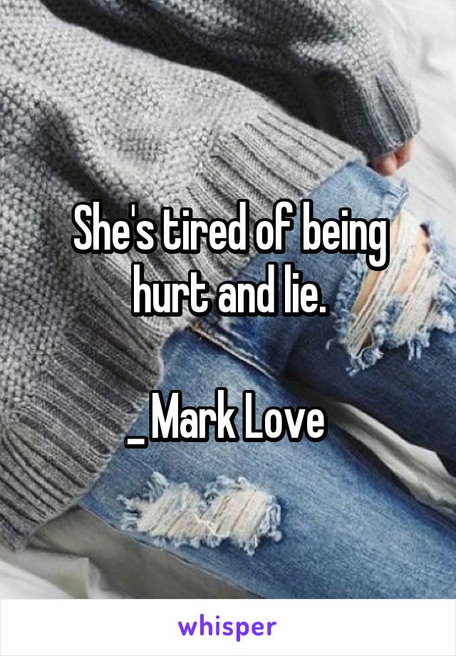 She's tired of being hurt and lie.

_ Mark Love 