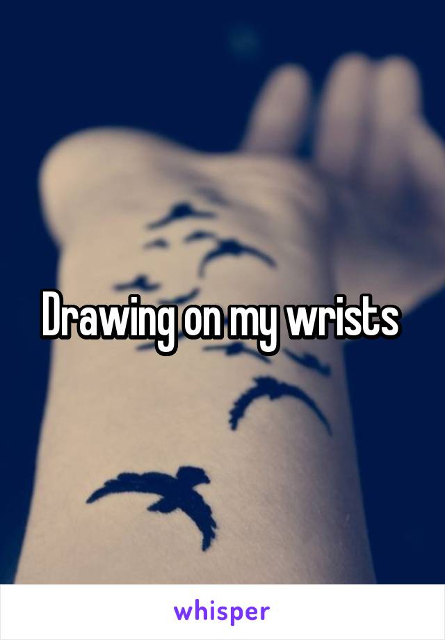 Drawing on my wrists 