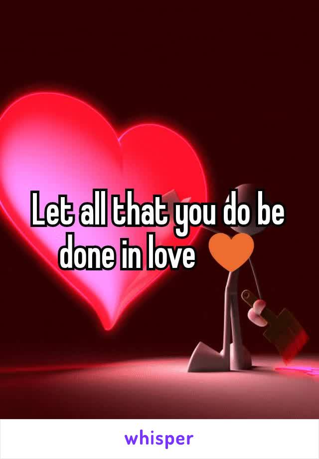 Let all that you do be done in love ♥