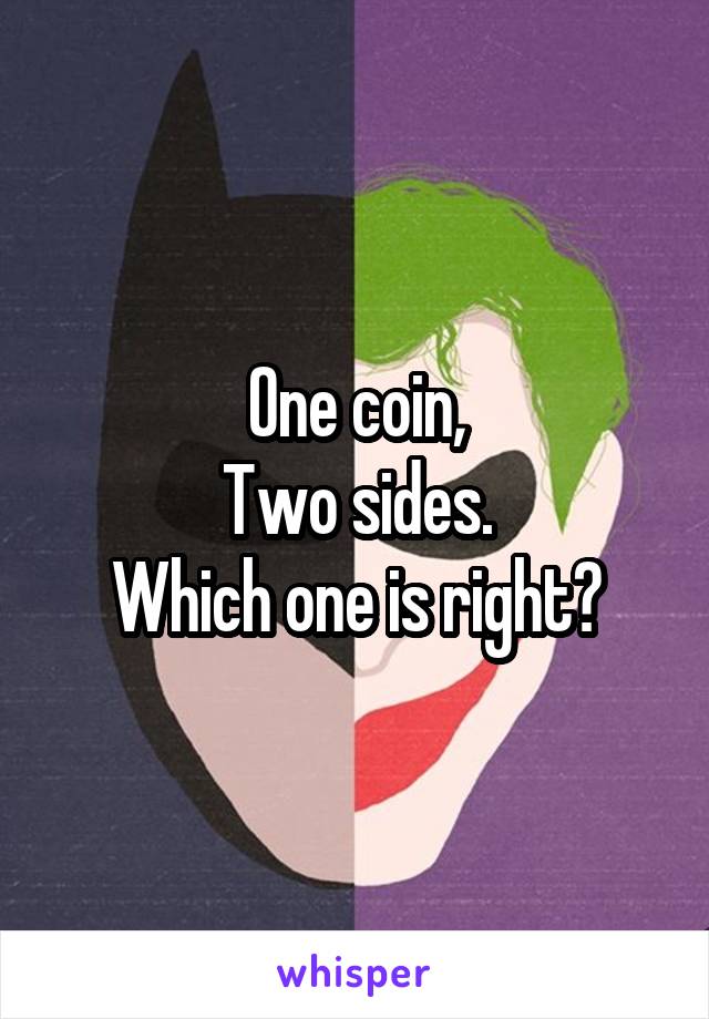 One coin,
Two sides.
Which one is right?