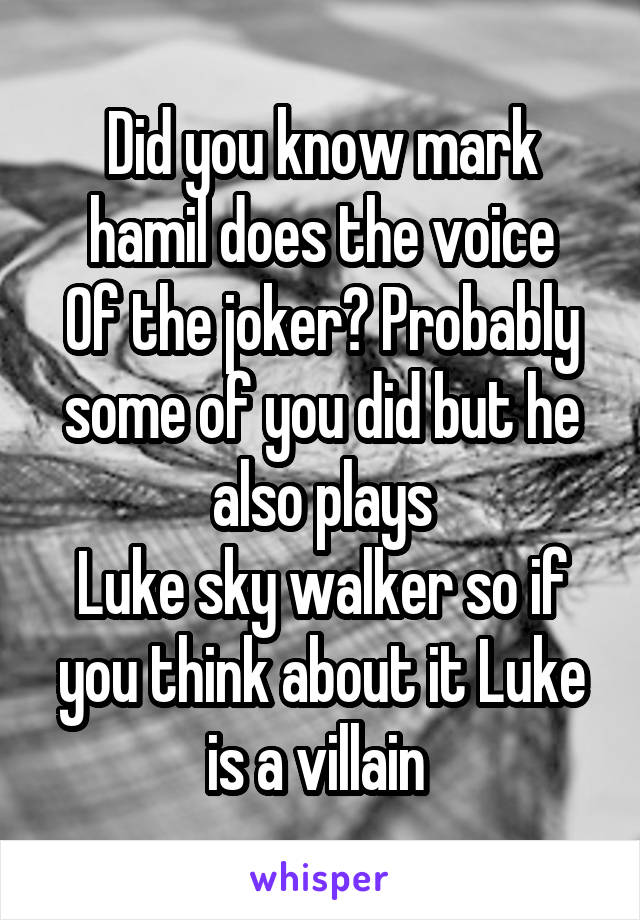 Did you know mark hamil does the voice
Of the joker? Probably some of you did but he also plays
Luke sky walker so if you think about it Luke is a villain 