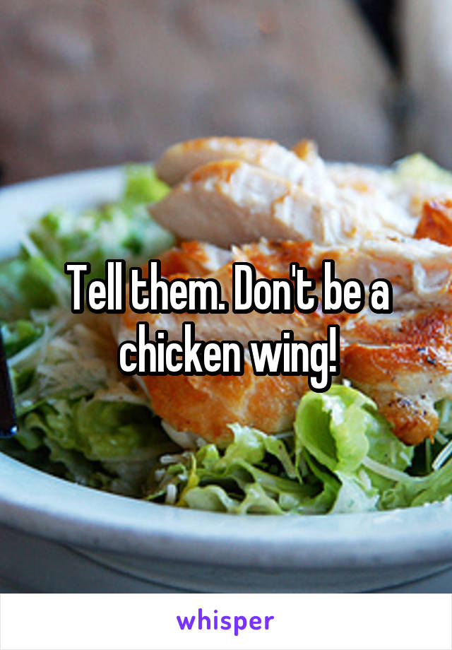 Tell them. Don't be a chicken wing!