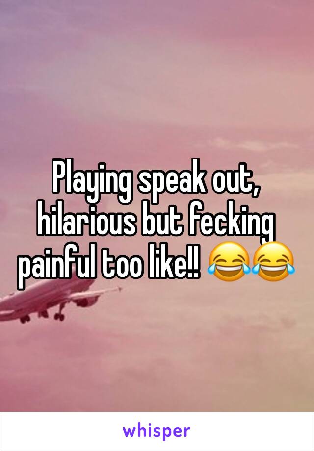 Playing speak out, hilarious but fecking painful too like!! 😂😂 