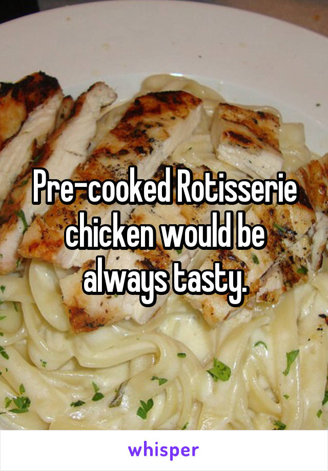 Pre-cooked Rotisserie chicken would be always tasty.