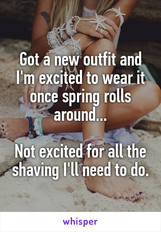 Got a new outfit and I'm excited to wear it once spring rolls around...

Not excited for all the shaving I'll need to do.