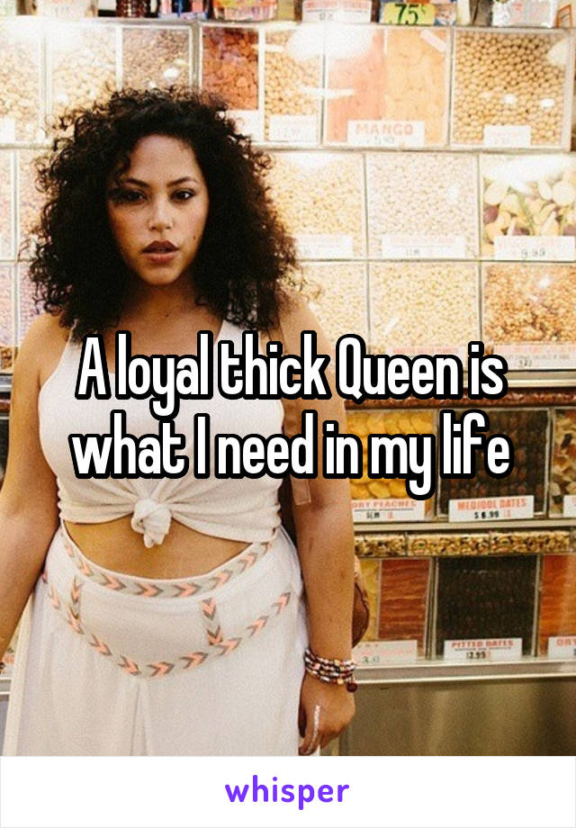 A loyal thick Queen is what I need in my life