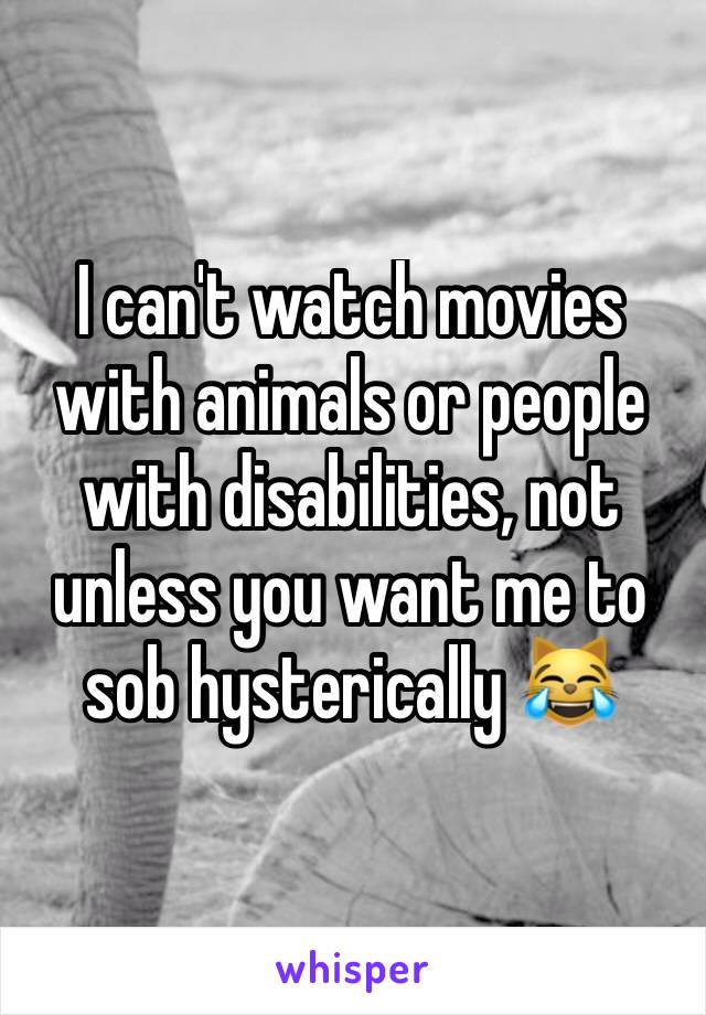 I can't watch movies with animals or people with disabilities, not unless you want me to sob hysterically 😹