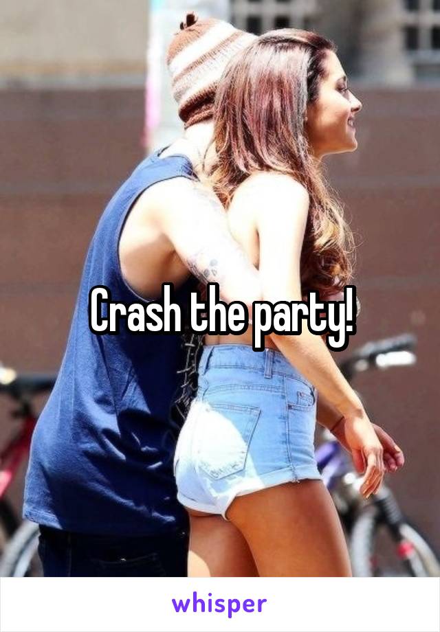 Crash the party!