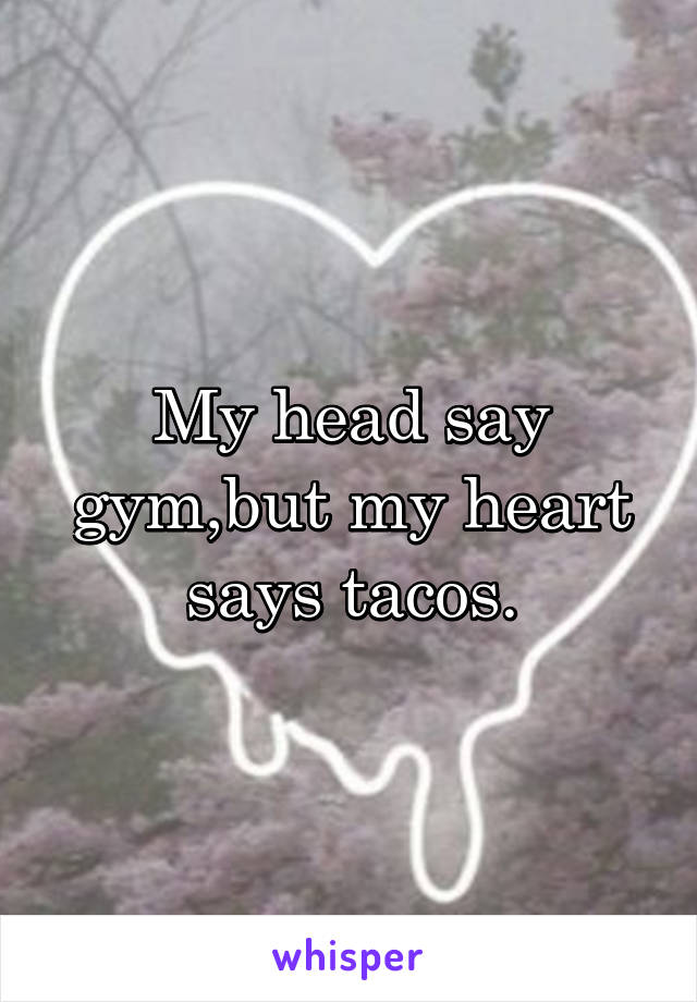 My head say gym,but my heart says tacos.