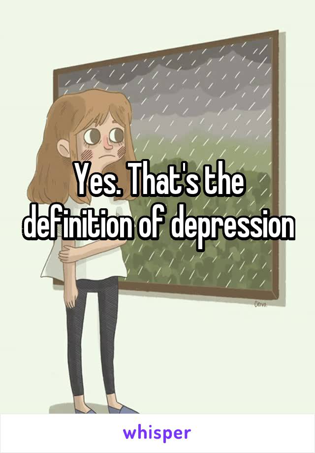 Yes. That's the definition of depression 