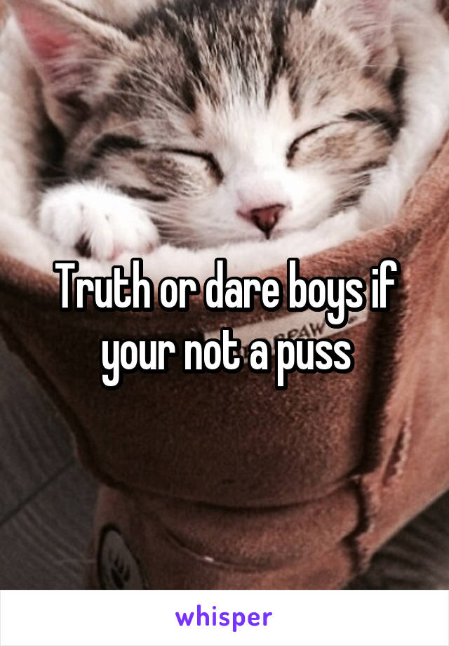 Truth or dare boys if your not a puss