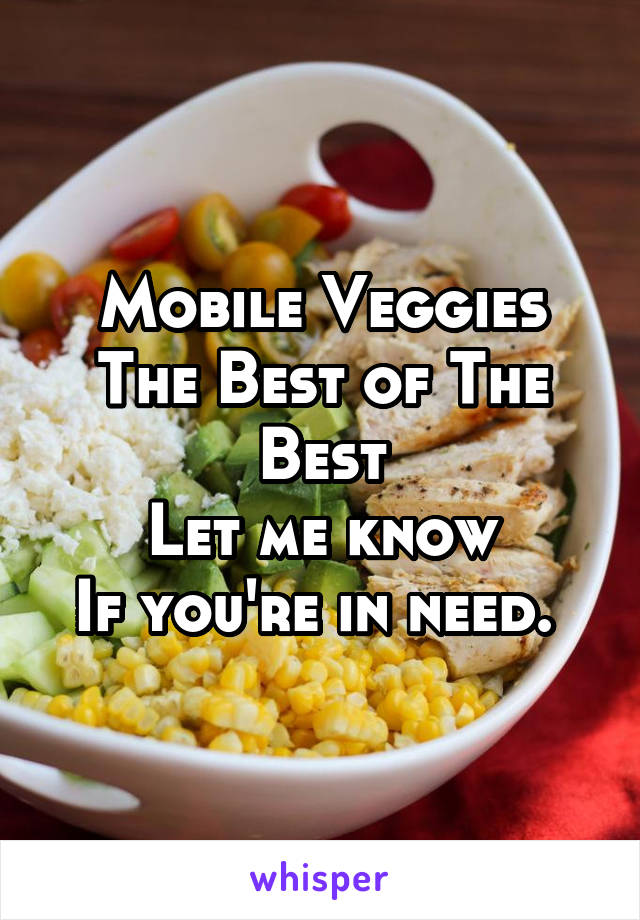 Mobile Veggies
The Best of The Best
Let me know
If you're in need. 