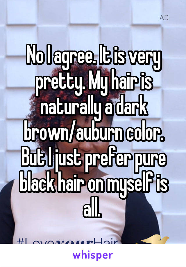 No I agree. It is very pretty. My hair is naturally a dark brown/auburn color. But I just prefer pure black hair on myself is all. 