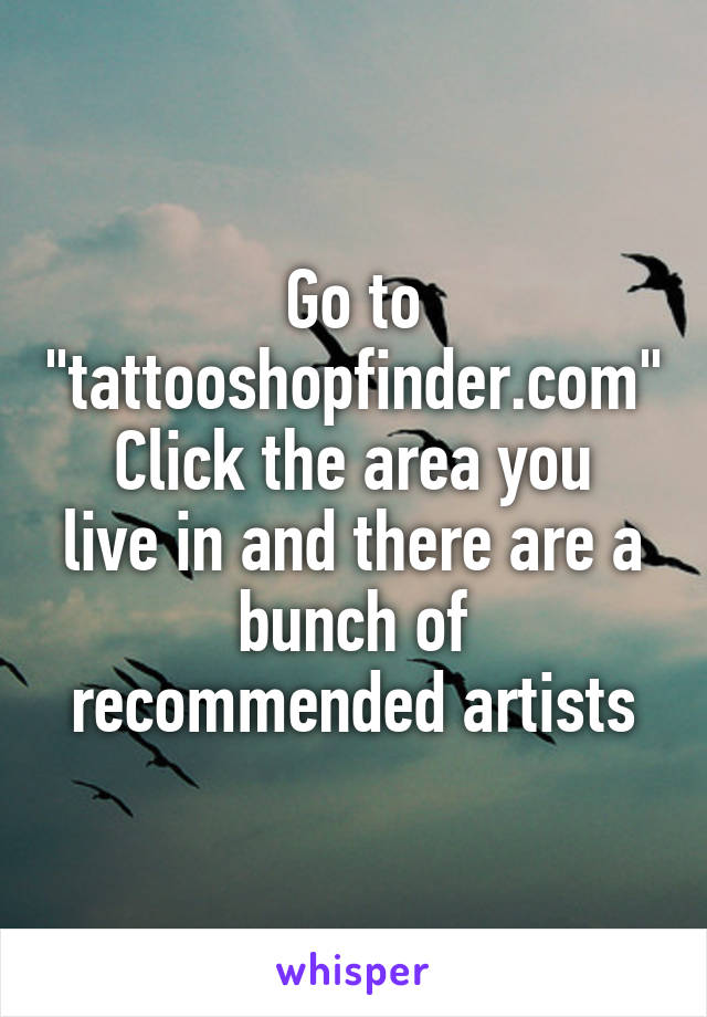 Go to "tattooshopfinder.com"
Click the area you live in and there are a bunch of recommended artists