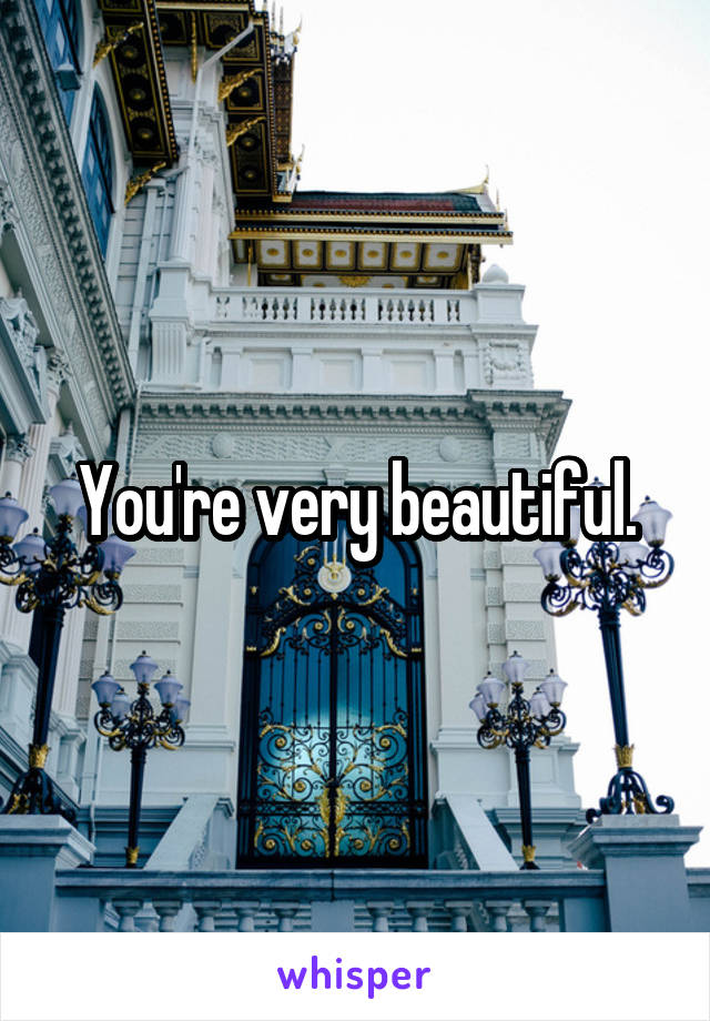 You're very beautiful.