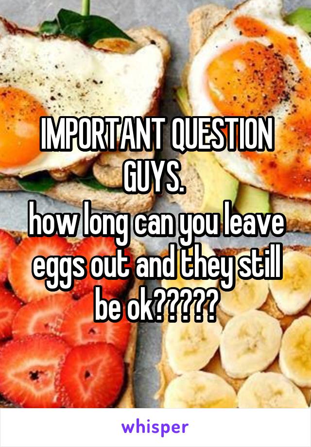 IMPORTANT QUESTION GUYS. 
how long can you leave eggs out and they still be ok?????