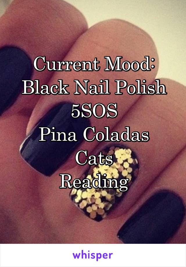 Current Mood:
Black Nail Polish
5SOS
Pina Coladas
Cats
Reading
