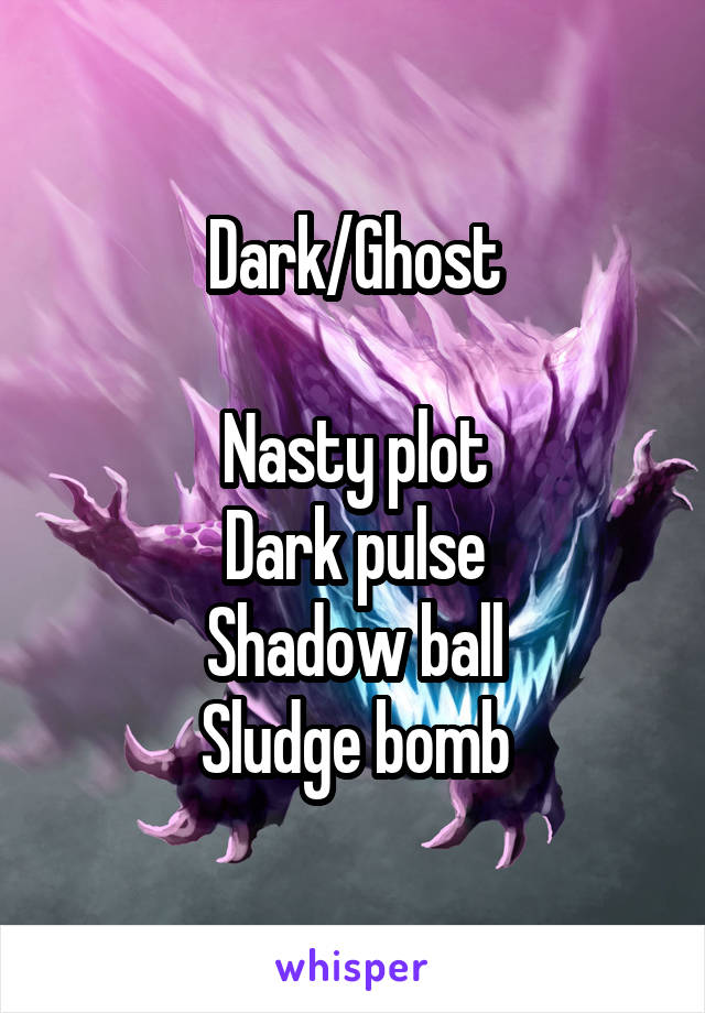 Dark/Ghost

Nasty plot
Dark pulse
Shadow ball
Sludge bomb