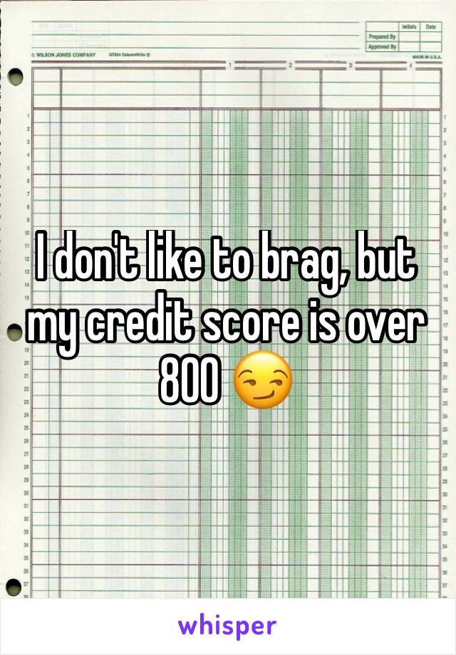 I don't like to brag, but my credit score is over 800 😏