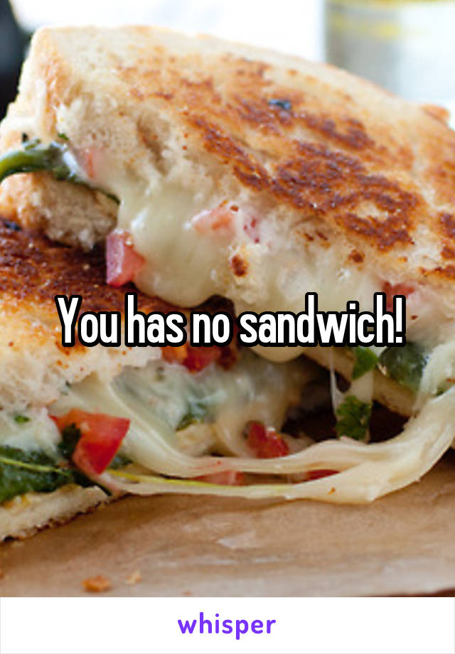 You has no sandwich!