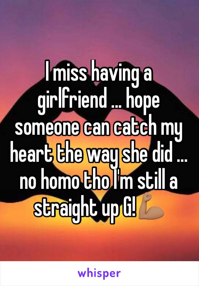 I miss having a girlfriend ... hope someone can catch my heart the way she did ... no homo tho I'm still a straight up G!💪🏽