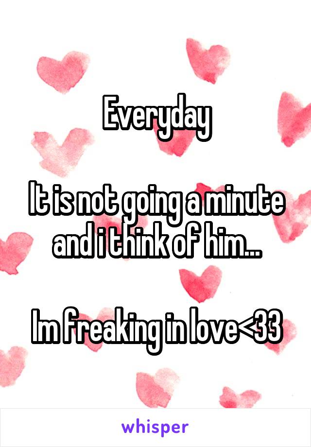 Everyday

It is not going a minute and i think of him...

Im freaking in love<33