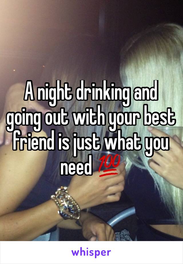 A night drinking and going out with your best friend is just what you need 💯