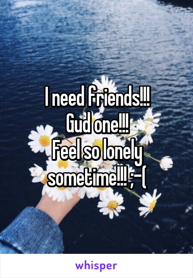 I need friends!!!
Gud one!!!
Feel so lonely sometime!!! ;-(