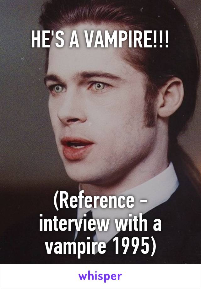 HE'S A VAMPIRE!!!






(Reference - interview with a vampire 1995)