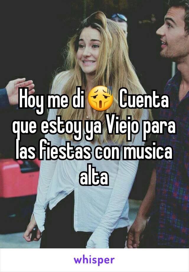 Hoy me di😫 Cuenta que estoy ya Viejo para las fiestas con musica alta