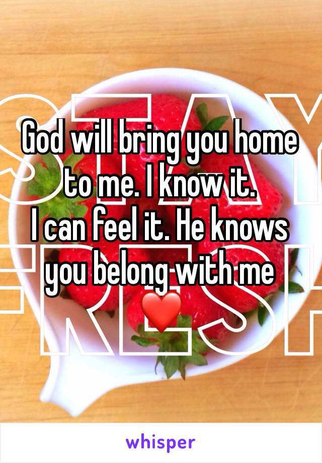 God will bring you home to me. I know it.
I can feel it. He knows you belong with me
❤️ 