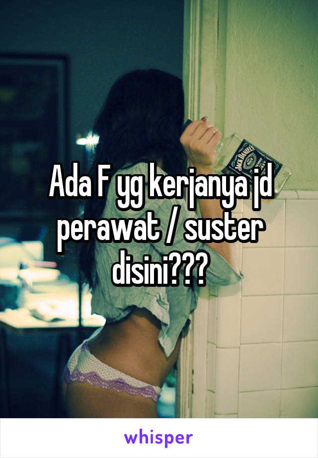 Ada F yg kerjanya jd perawat / suster disini???