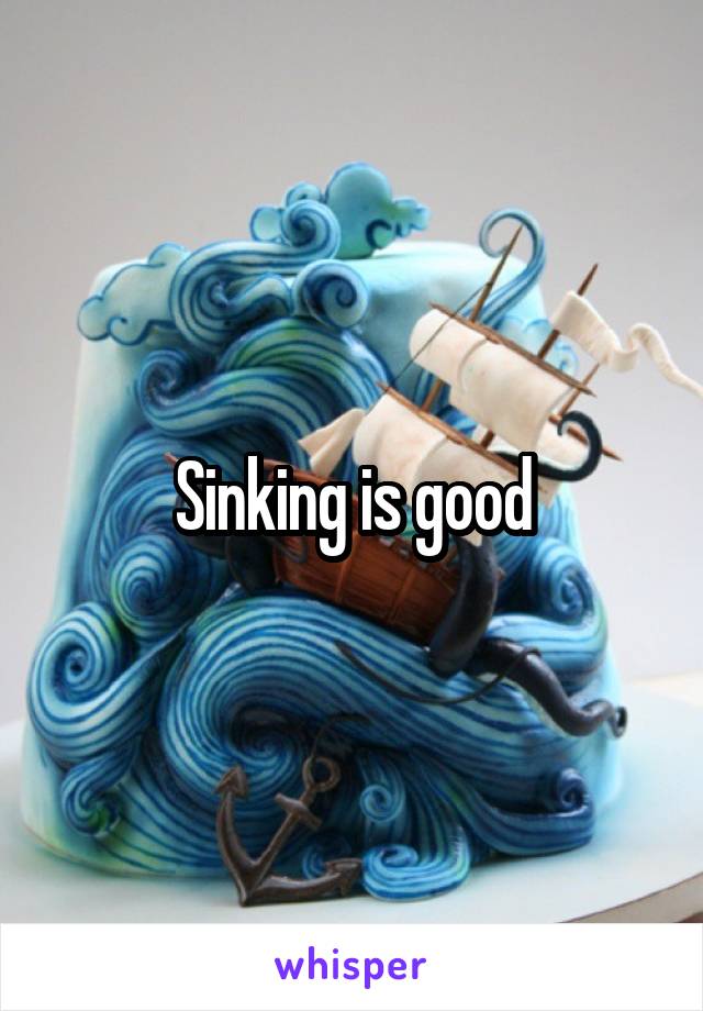 Sinking is good